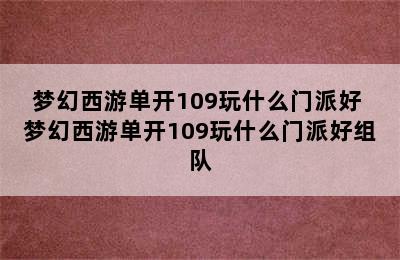 梦幻西游单开109玩什么门派好 梦幻西游单开109玩什么门派好组队